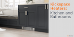 Kickspace Heaters: Kitchen & Bathrooms