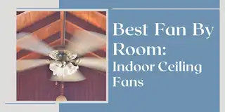 Best Fan by Room: Indoor Ceiling Fans